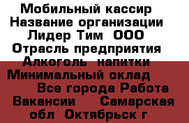 Мобильный кассир › Название организации ­ Лидер Тим, ООО › Отрасль предприятия ­ Алкоголь, напитки › Минимальный оклад ­ 38 000 - Все города Работа » Вакансии   . Самарская обл.,Октябрьск г.